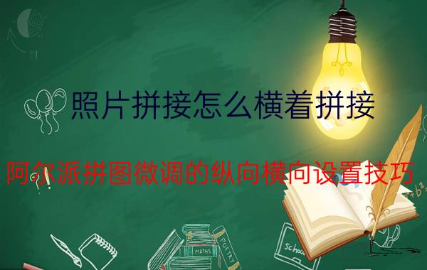 照片拼接怎么横着拼接 阿尔派拼图微调的纵向横向设置技巧？